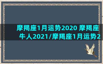 摩羯座1月运势2020 摩羯座牛人2021/摩羯座1月运势2020 摩羯座牛人2021-我的网站